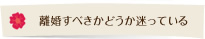 離婚すべきかどうか迷っている